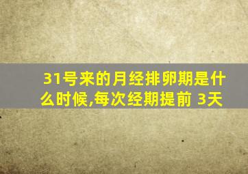 31号来的月经排卵期是什么时候,每次经期提前 3天